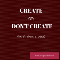 Create or Don't Create. There's always a choice.